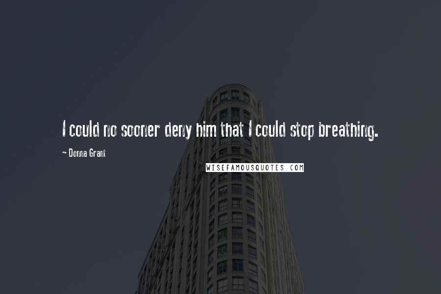 Donna Grant Quotes: I could no sooner deny him that I could stop breathing.