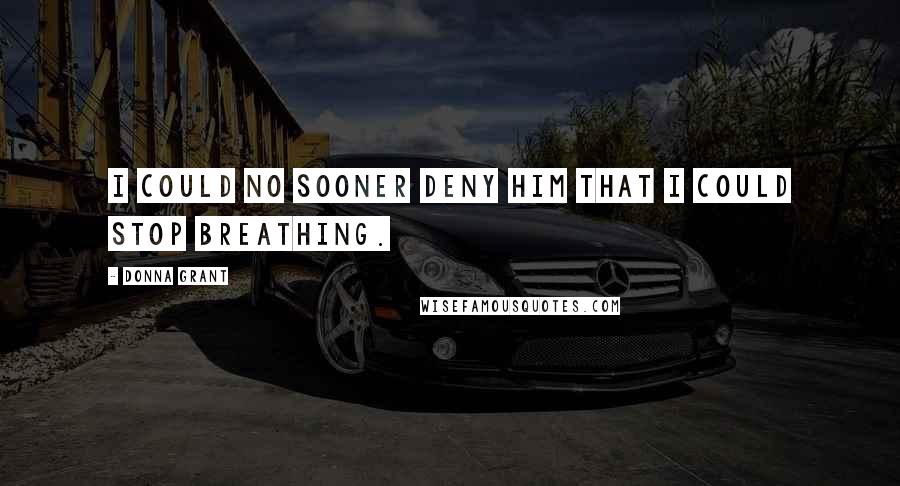 Donna Grant Quotes: I could no sooner deny him that I could stop breathing.