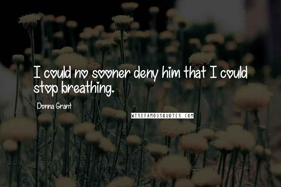 Donna Grant Quotes: I could no sooner deny him that I could stop breathing.