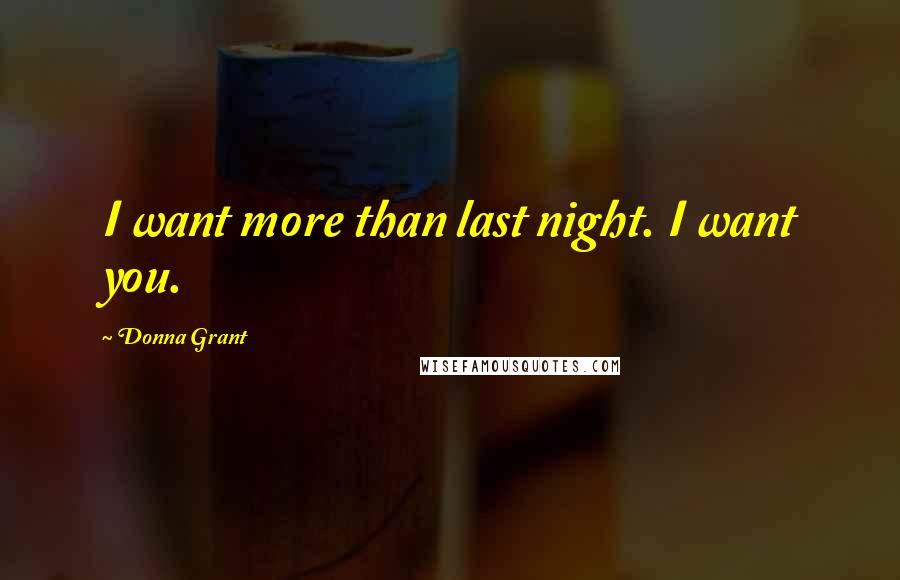 Donna Grant Quotes: I want more than last night. I want you.