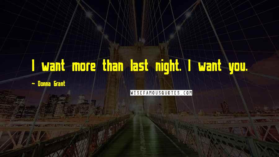 Donna Grant Quotes: I want more than last night. I want you.