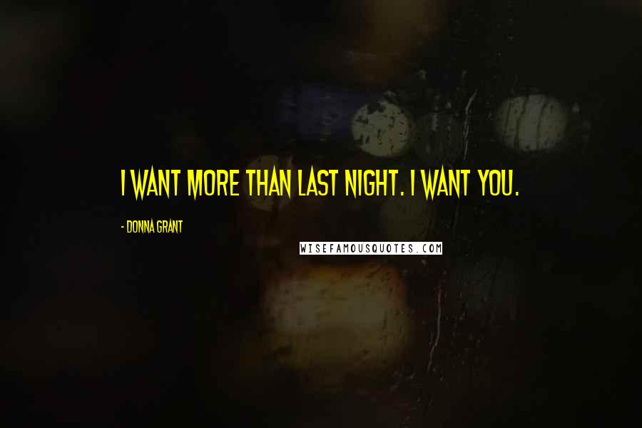 Donna Grant Quotes: I want more than last night. I want you.