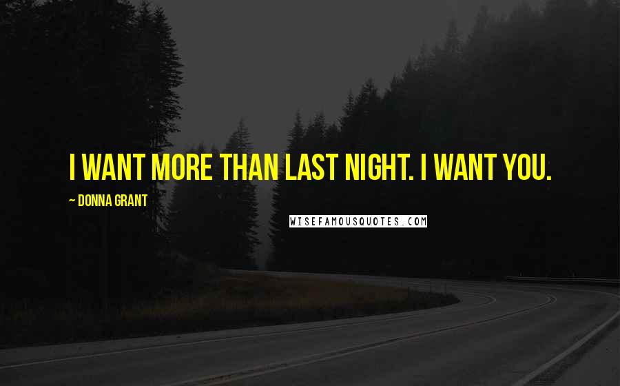 Donna Grant Quotes: I want more than last night. I want you.