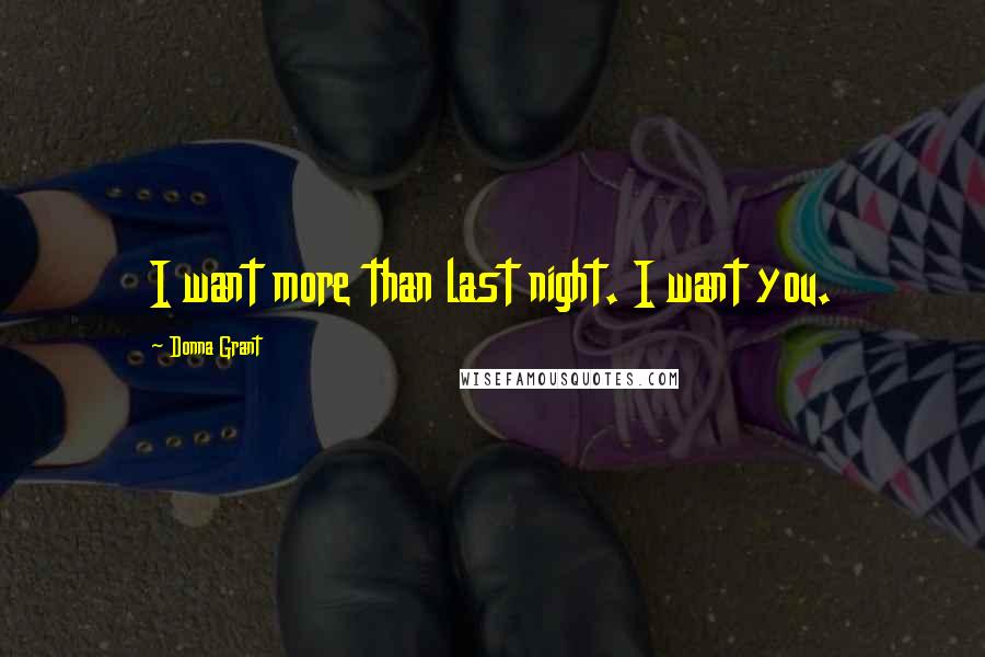 Donna Grant Quotes: I want more than last night. I want you.