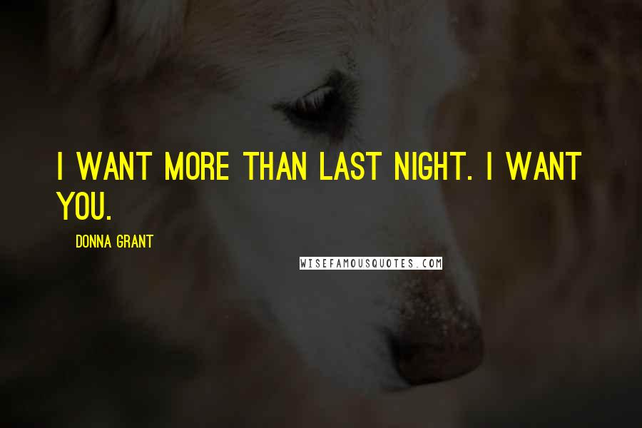 Donna Grant Quotes: I want more than last night. I want you.