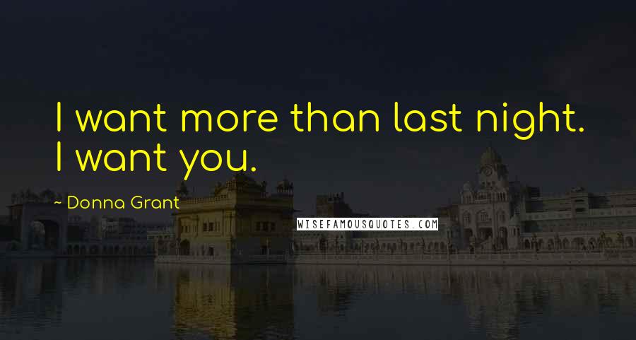 Donna Grant Quotes: I want more than last night. I want you.