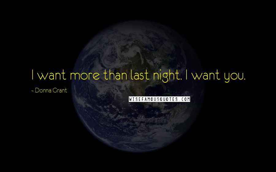 Donna Grant Quotes: I want more than last night. I want you.