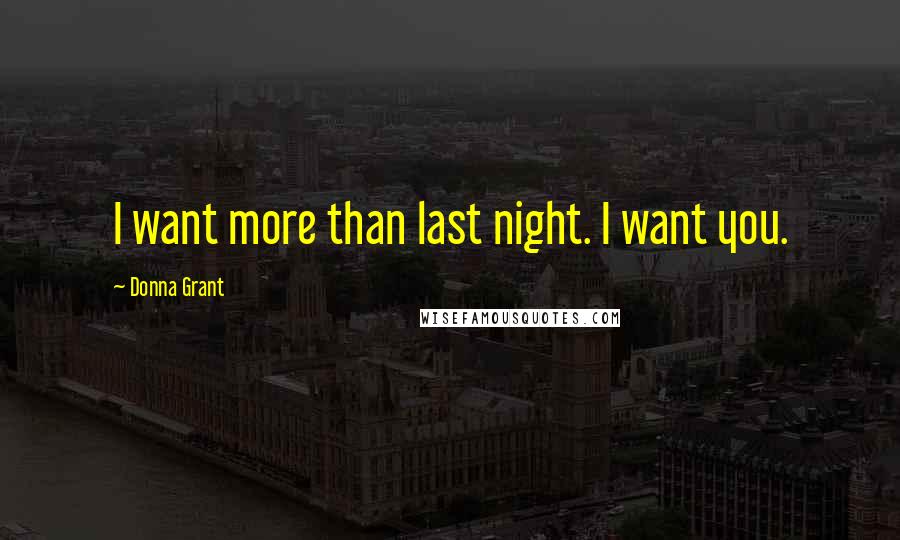 Donna Grant Quotes: I want more than last night. I want you.