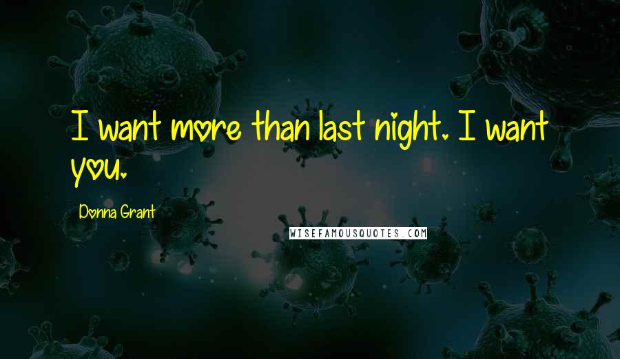 Donna Grant Quotes: I want more than last night. I want you.