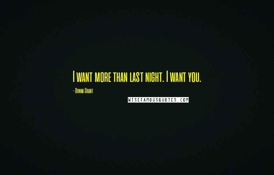 Donna Grant Quotes: I want more than last night. I want you.