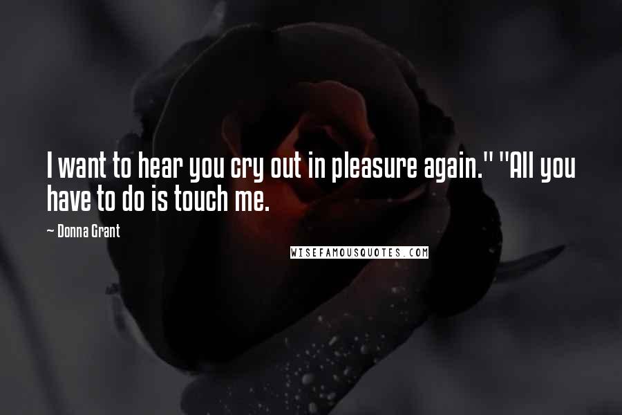 Donna Grant Quotes: I want to hear you cry out in pleasure again." "All you have to do is touch me.