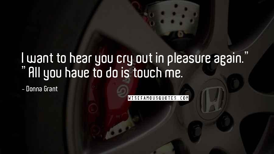 Donna Grant Quotes: I want to hear you cry out in pleasure again." "All you have to do is touch me.