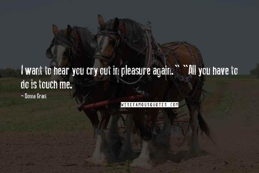 Donna Grant Quotes: I want to hear you cry out in pleasure again." "All you have to do is touch me.