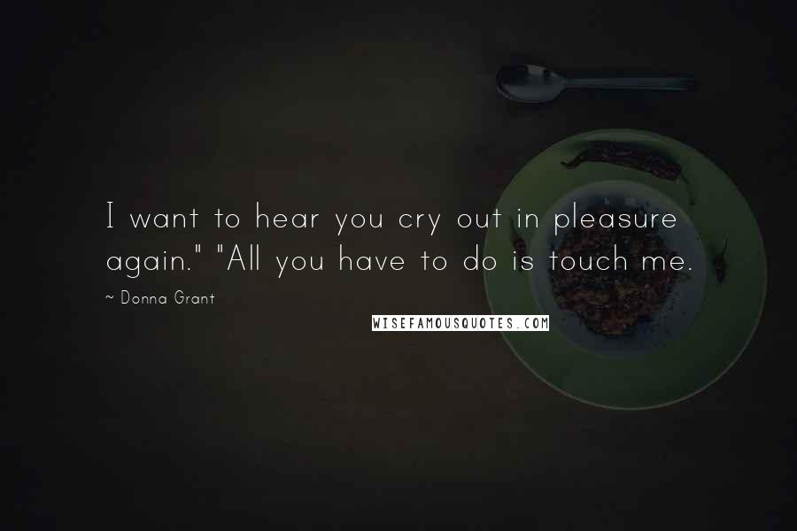 Donna Grant Quotes: I want to hear you cry out in pleasure again." "All you have to do is touch me.