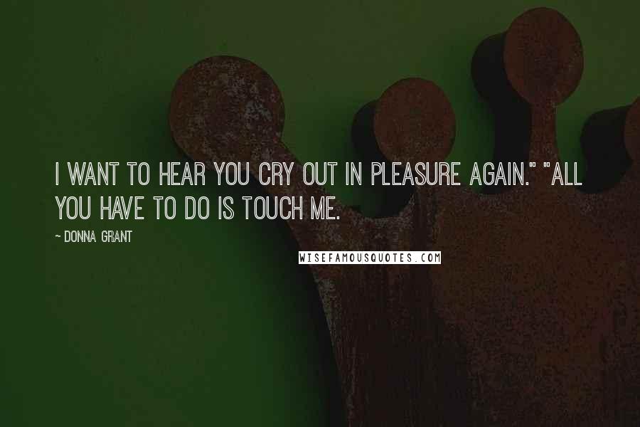 Donna Grant Quotes: I want to hear you cry out in pleasure again." "All you have to do is touch me.