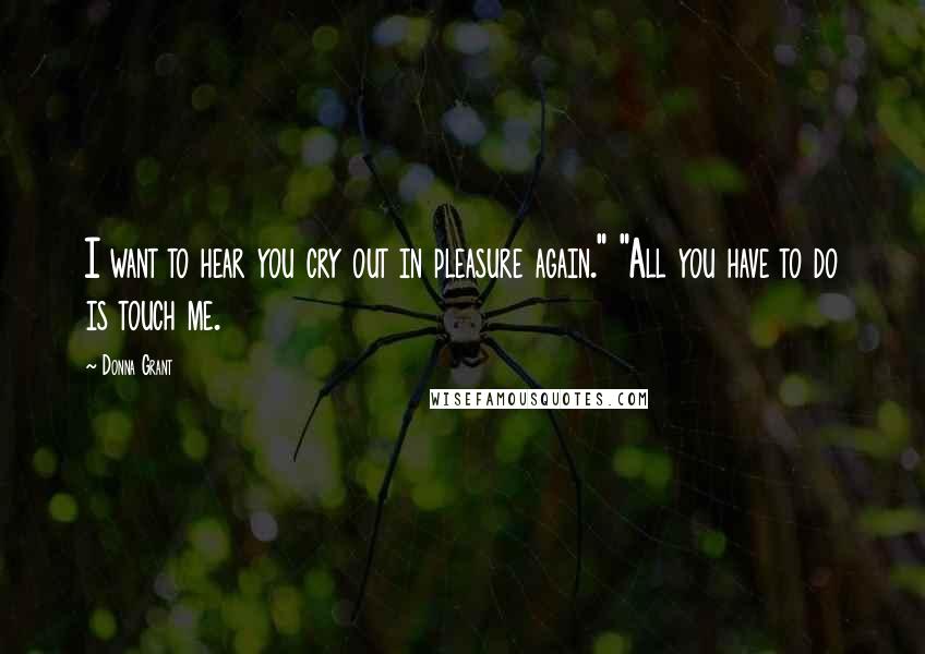 Donna Grant Quotes: I want to hear you cry out in pleasure again." "All you have to do is touch me.