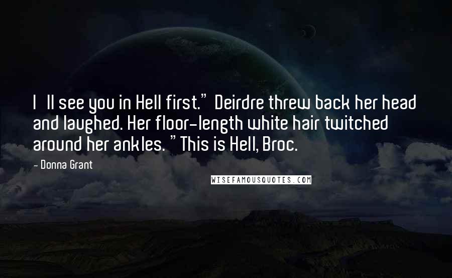 Donna Grant Quotes: I'll see you in Hell first." Deirdre threw back her head and laughed. Her floor-length white hair twitched around her ankles. "This is Hell, Broc.