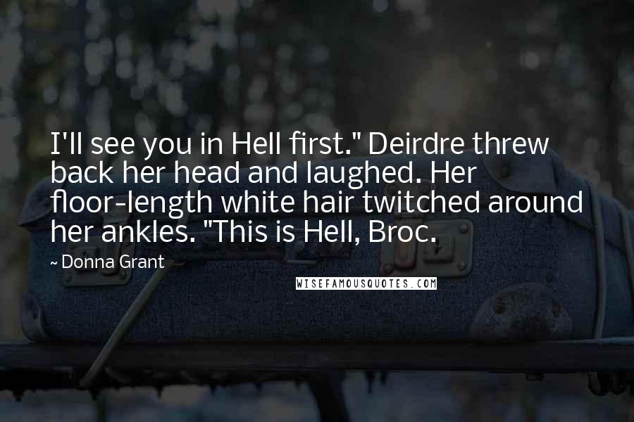 Donna Grant Quotes: I'll see you in Hell first." Deirdre threw back her head and laughed. Her floor-length white hair twitched around her ankles. "This is Hell, Broc.