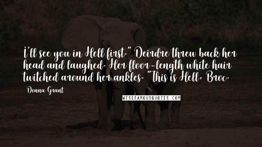 Donna Grant Quotes: I'll see you in Hell first." Deirdre threw back her head and laughed. Her floor-length white hair twitched around her ankles. "This is Hell, Broc.