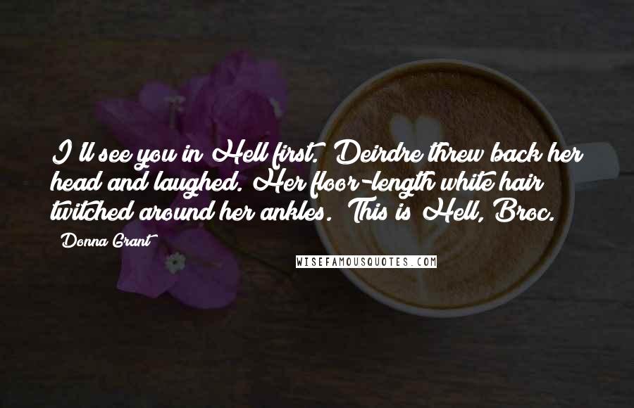 Donna Grant Quotes: I'll see you in Hell first." Deirdre threw back her head and laughed. Her floor-length white hair twitched around her ankles. "This is Hell, Broc.