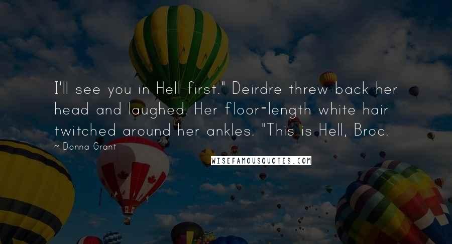 Donna Grant Quotes: I'll see you in Hell first." Deirdre threw back her head and laughed. Her floor-length white hair twitched around her ankles. "This is Hell, Broc.