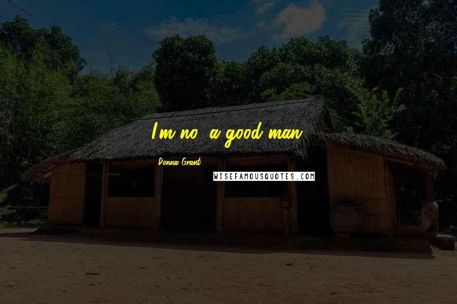 Donna Grant Quotes: I'm no' a good man.