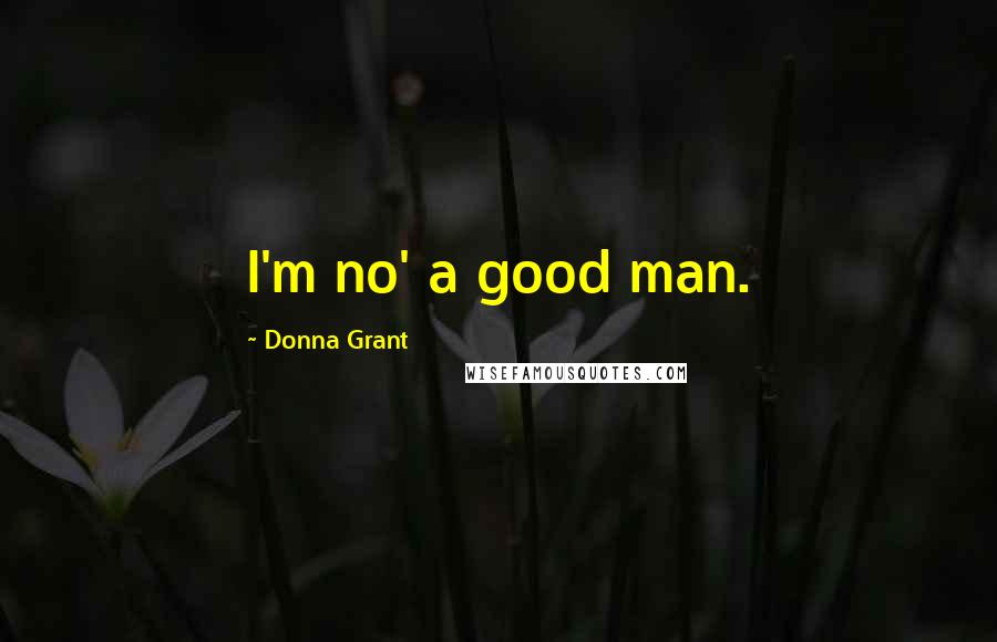 Donna Grant Quotes: I'm no' a good man.