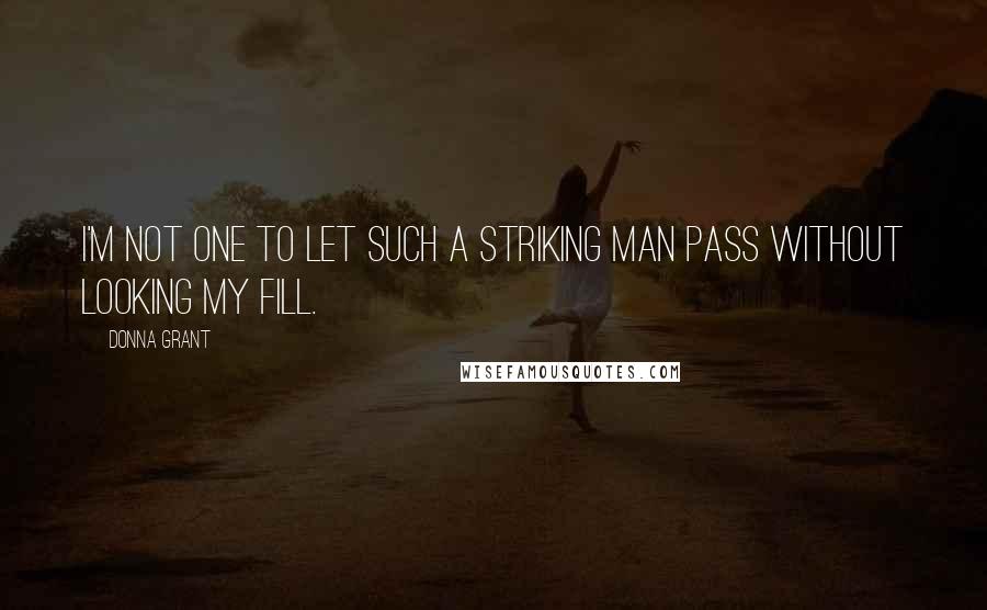 Donna Grant Quotes: I'm not one to let such a striking man pass without looking my fill.