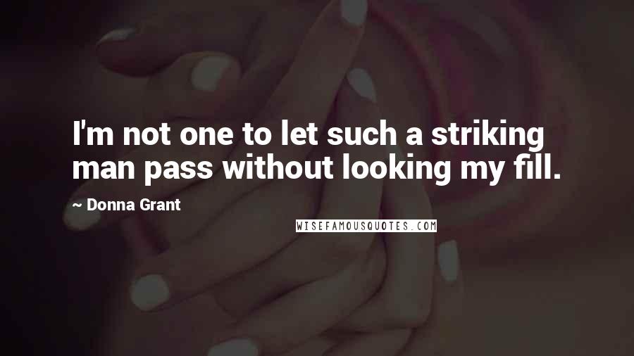 Donna Grant Quotes: I'm not one to let such a striking man pass without looking my fill.