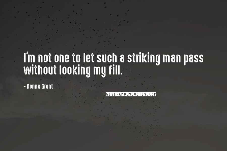 Donna Grant Quotes: I'm not one to let such a striking man pass without looking my fill.