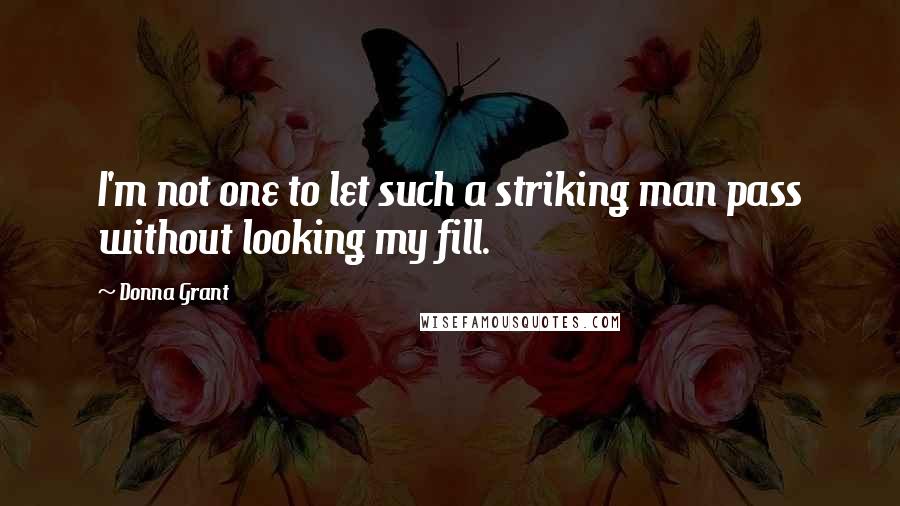 Donna Grant Quotes: I'm not one to let such a striking man pass without looking my fill.