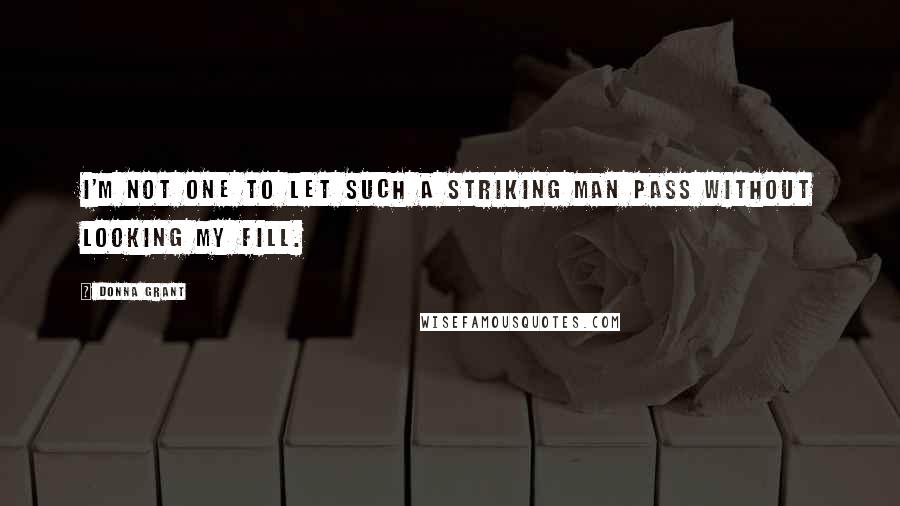 Donna Grant Quotes: I'm not one to let such a striking man pass without looking my fill.