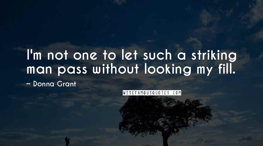 Donna Grant Quotes: I'm not one to let such a striking man pass without looking my fill.