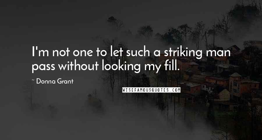 Donna Grant Quotes: I'm not one to let such a striking man pass without looking my fill.