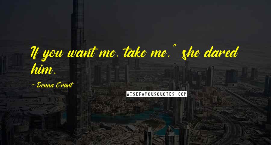 Donna Grant Quotes: If you want me, take me," she dared him.