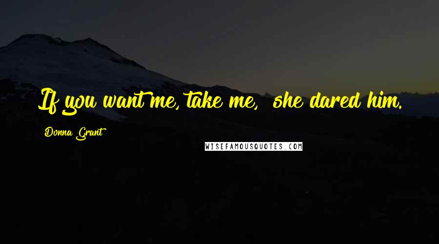 Donna Grant Quotes: If you want me, take me," she dared him.