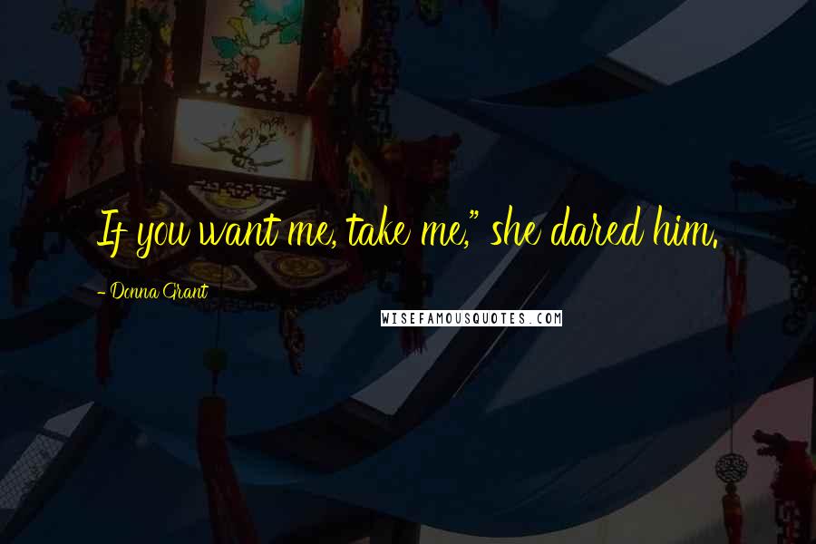 Donna Grant Quotes: If you want me, take me," she dared him.