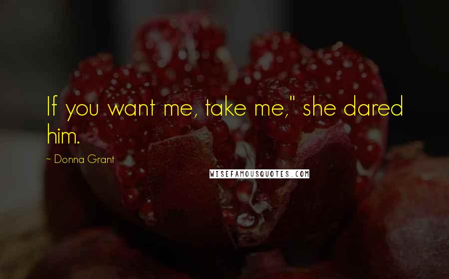 Donna Grant Quotes: If you want me, take me," she dared him.