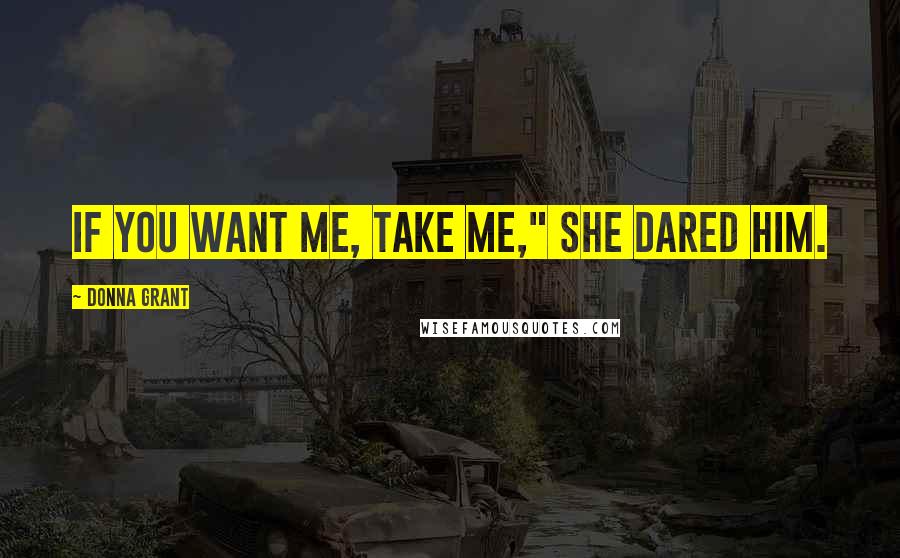 Donna Grant Quotes: If you want me, take me," she dared him.