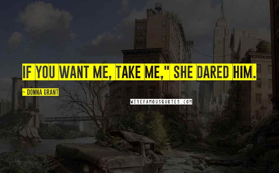 Donna Grant Quotes: If you want me, take me," she dared him.