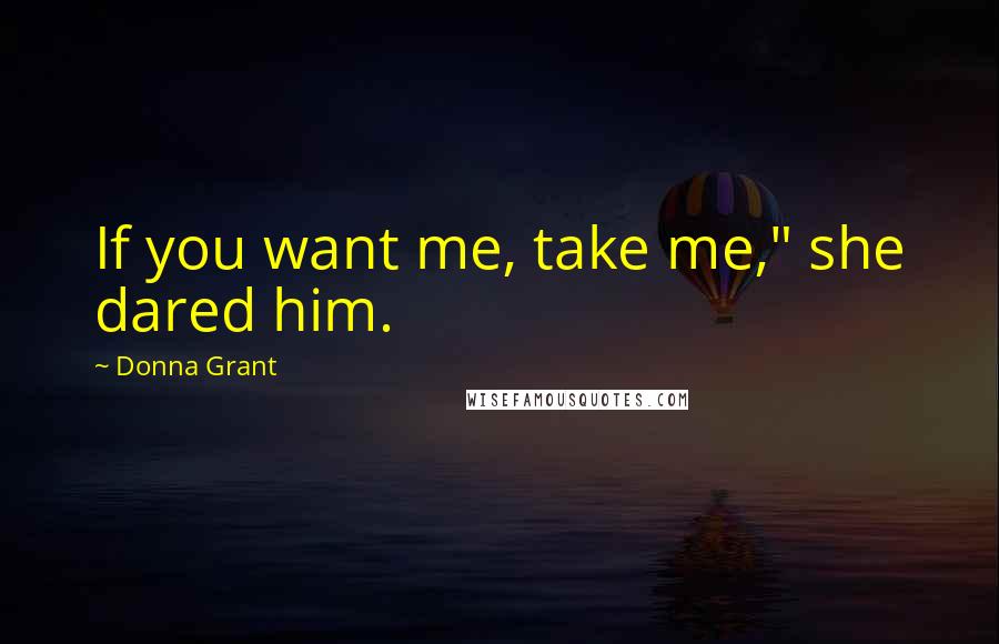 Donna Grant Quotes: If you want me, take me," she dared him.