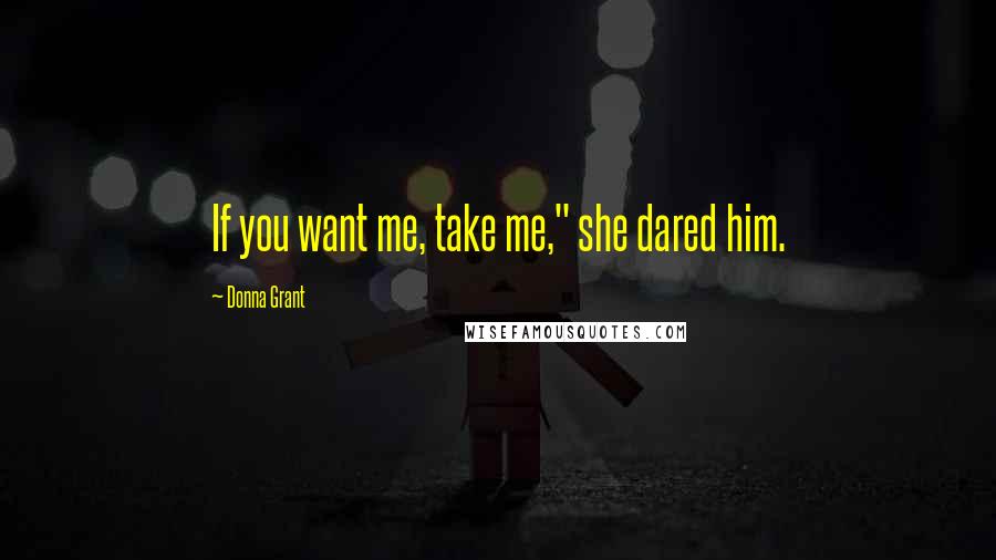 Donna Grant Quotes: If you want me, take me," she dared him.