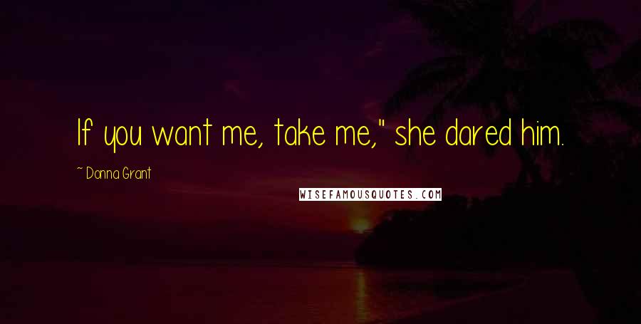 Donna Grant Quotes: If you want me, take me," she dared him.