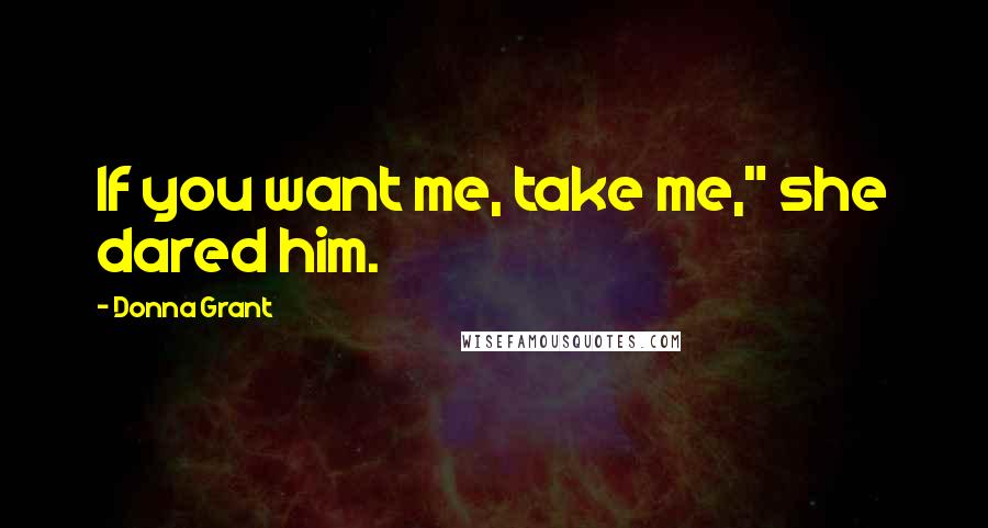 Donna Grant Quotes: If you want me, take me," she dared him.