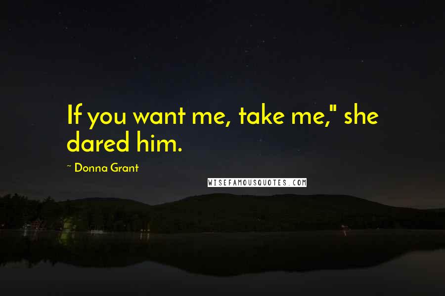 Donna Grant Quotes: If you want me, take me," she dared him.