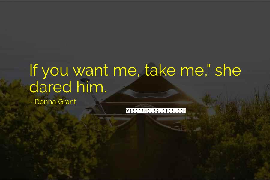 Donna Grant Quotes: If you want me, take me," she dared him.