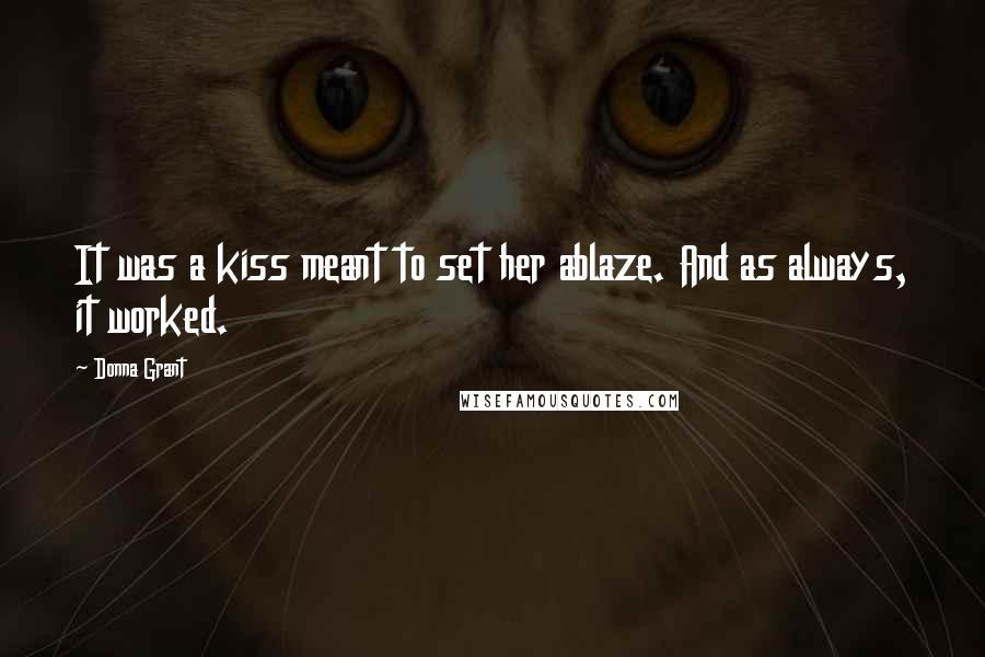 Donna Grant Quotes: It was a kiss meant to set her ablaze. And as always, it worked.