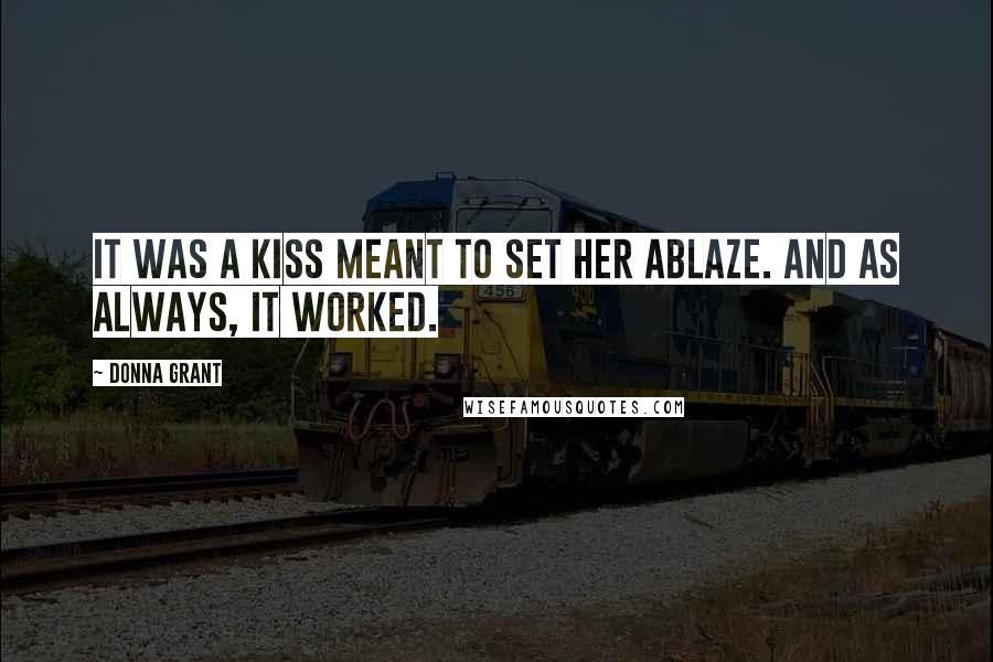 Donna Grant Quotes: It was a kiss meant to set her ablaze. And as always, it worked.