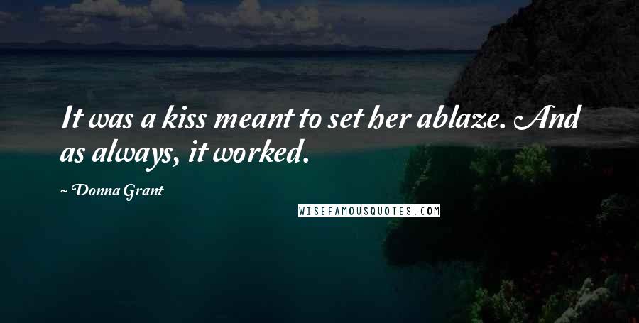 Donna Grant Quotes: It was a kiss meant to set her ablaze. And as always, it worked.