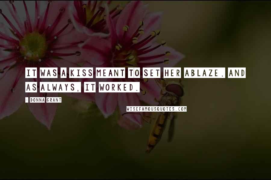 Donna Grant Quotes: It was a kiss meant to set her ablaze. And as always, it worked.